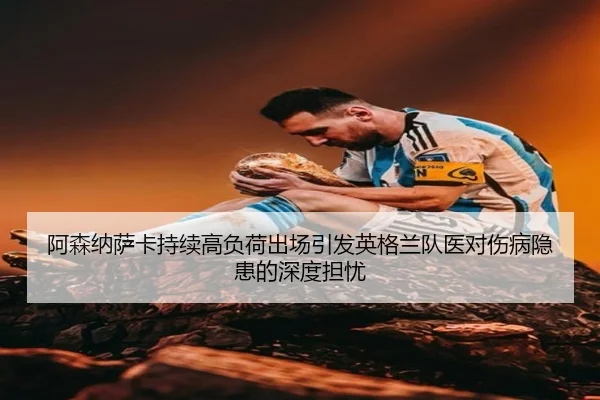 阿森纳萨卡持续高负荷出场引发英格兰队医对伤病隐患的深度担忧