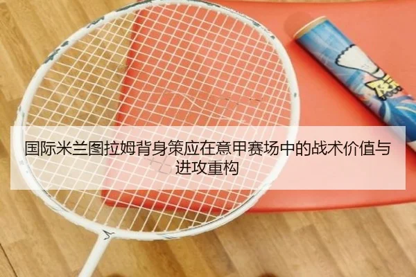 国际米兰图拉姆背身策应在意甲赛场中的战术价值与进攻重构