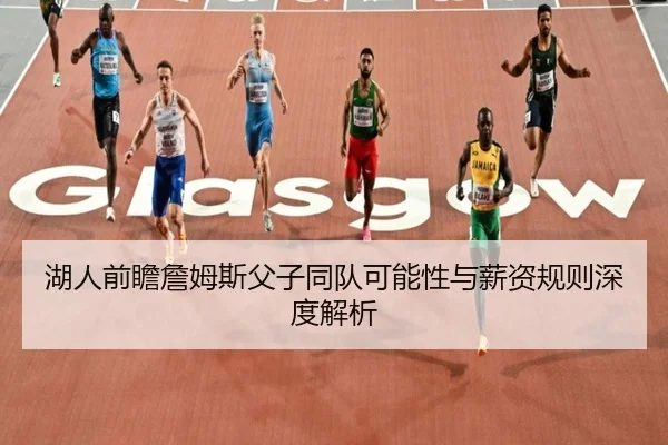 湖人前瞻詹姆斯父子同队可能性与薪资规则深度解析