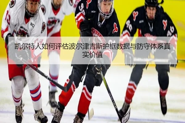 凯尔特人如何评估波尔津吉斯护框数据与防守体系真实价值