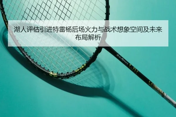 湖人评估引进特雷杨后场火力与战术想象空间及未来布局解析