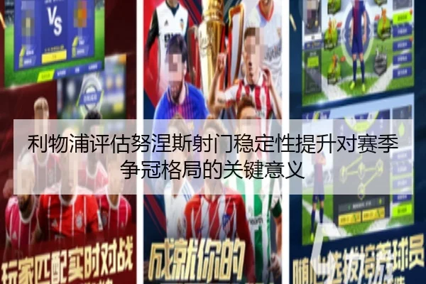 利物浦评估努涅斯射门稳定性提升对赛季争冠格局的关键意义