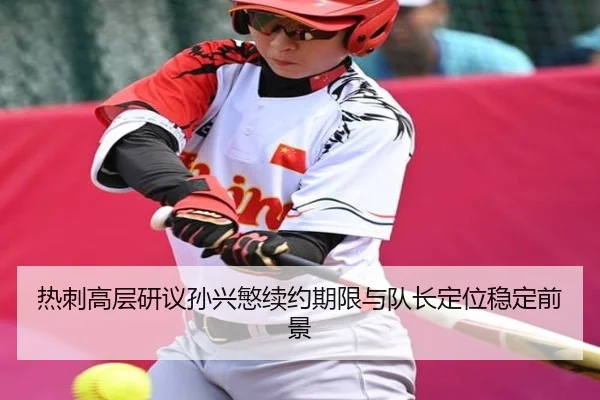热刺高层研议孙兴慜续约期限与队长定位稳定前景