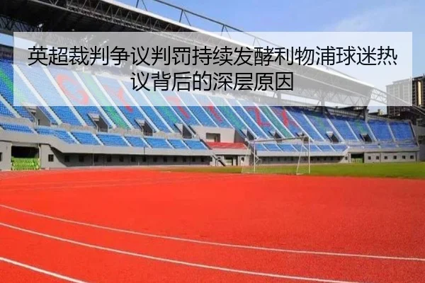 英超裁判争议判罚持续发酵利物浦球迷热议背后的深层原因