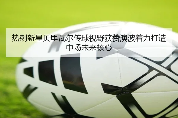 热刺新星贝里瓦尔传球视野获赞澳波着力打造中场未来核心